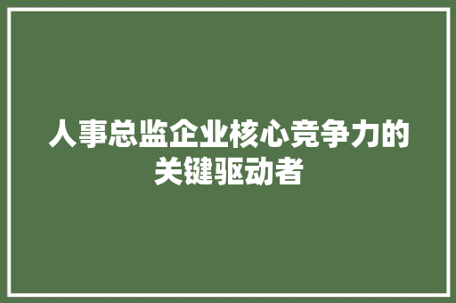 人事总监企业核心竞争力的关键驱动者