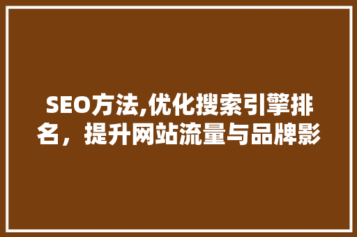 SEO方法,优化搜索引擎排名，提升网站流量与品牌影响力