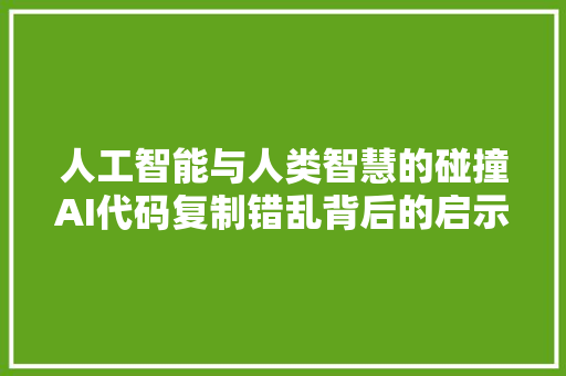人工智能与人类智慧的碰撞AI代码复制错乱背后的启示