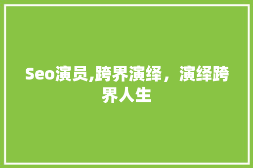 Seo演员,跨界演绎，演绎跨界人生