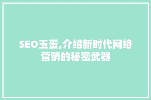 SEO玉蛋,介绍新时代网络营销的秘密武器