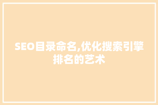 SEO目录命名,优化搜索引擎排名的艺术