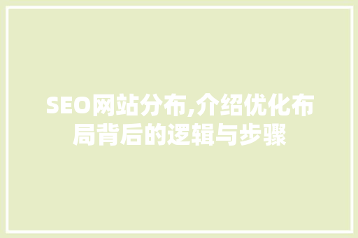 SEO网站分布,介绍优化布局背后的逻辑与步骤