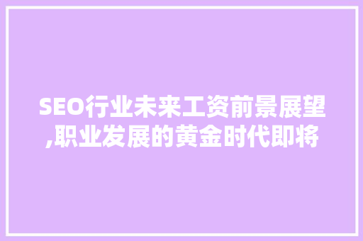 SEO行业未来工资前景展望,职业发展的黄金时代即将来临