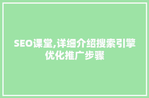 SEO课堂,详细介绍搜索引擎优化推广步骤