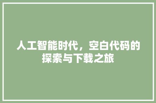 人工智能时代，空白代码的探索与下载之旅