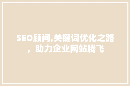 SEO顾问,关键词优化之路，助力企业网站腾飞