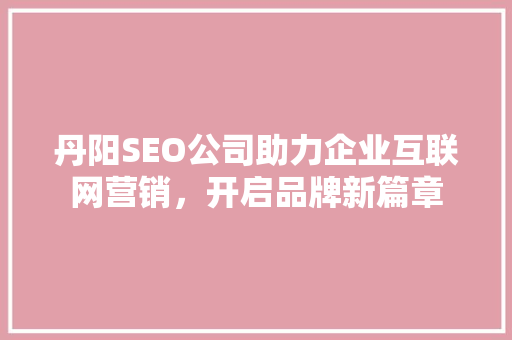 丹阳SEO公司助力企业互联网营销，开启品牌新篇章