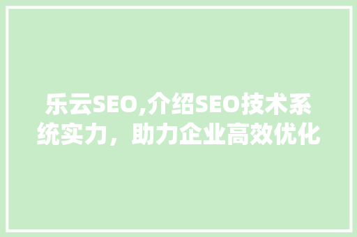 乐云SEO,介绍SEO技术系统实力，助力企业高效优化  第1张