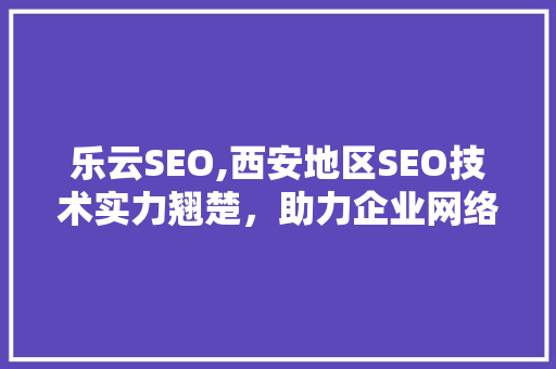乐云SEO,西安地区SEO技术实力翘楚，助力企业网络营销新突破