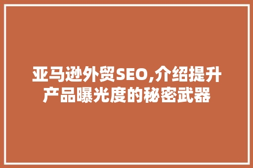 亚马逊外贸SEO,介绍提升产品曝光度的秘密武器