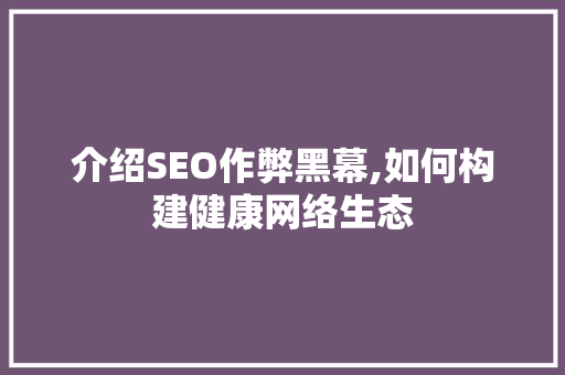 介绍SEO作弊黑幕,如何构建健康网络生态