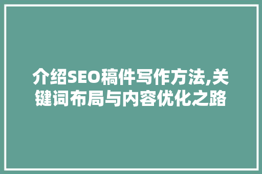 介绍SEO稿件写作方法,关键词布局与内容优化之路