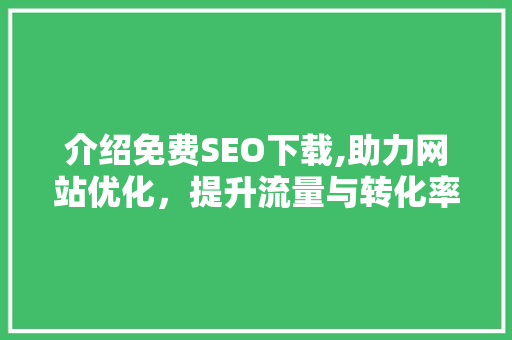 介绍免费SEO下载,助力网站优化，提升流量与转化率