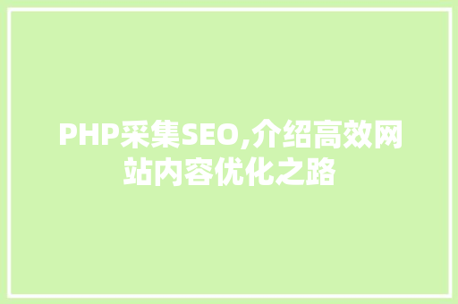 PHP采集SEO,介绍高效网站内容优化之路  第1张