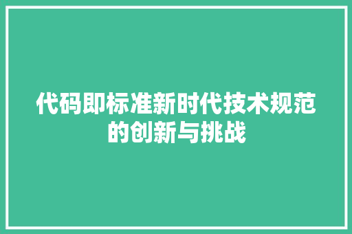 代码即标准新时代技术规范的创新与挑战
