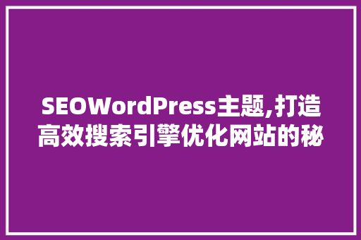 SEOWordPress主题,打造高效搜索引擎优化网站的秘密武器  第1张