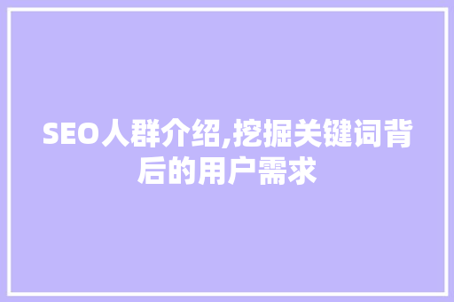 SEO人群介绍,挖掘关键词背后的用户需求  第1张