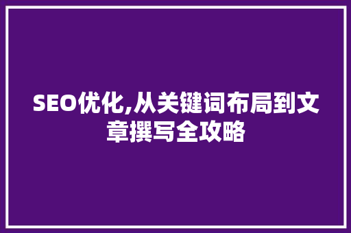 SEO优化,从关键词布局到文章撰写全攻略  第1张