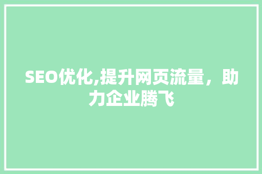 SEO优化,提升网页流量，助力企业腾飞