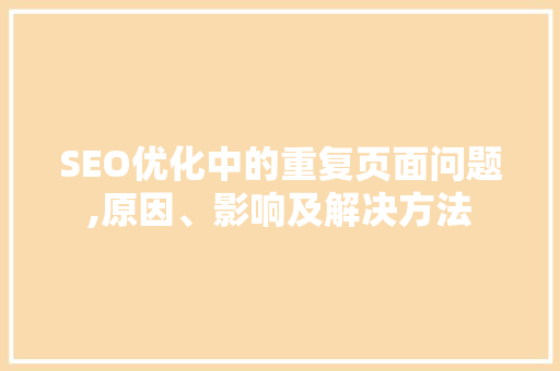 SEO优化中的重复页面问题,原因、影响及解决方法  第1张