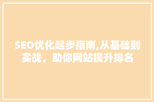 SEO优化起步指南,从基础到实战，助你网站提升排名