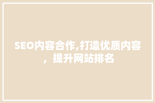 SEO内容合作,打造优质内容，提升网站排名