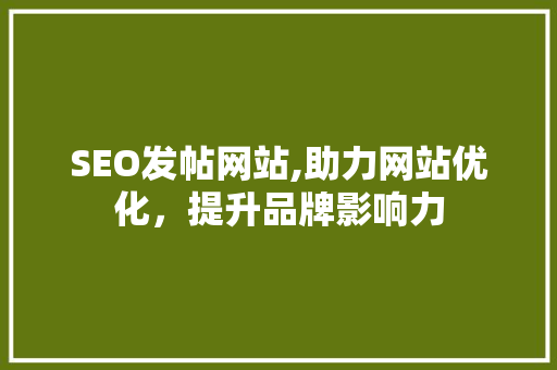 SEO发帖网站,助力网站优化，提升品牌影响力
