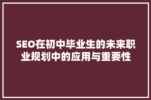 SEO在初中毕业生的未来职业规划中的应用与重要性  第1张