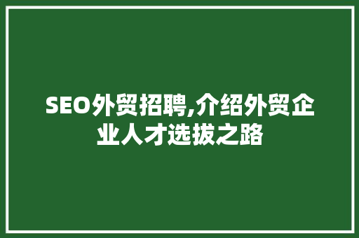 SEO外贸招聘,介绍外贸企业人才选拔之路