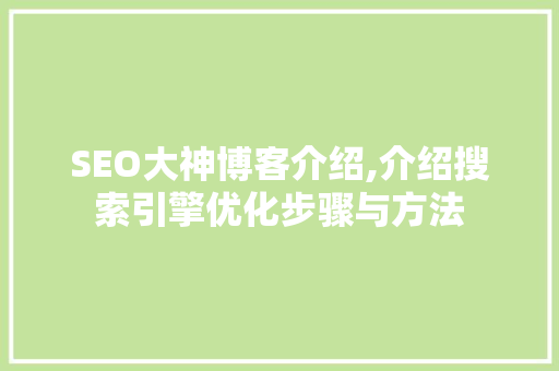 SEO大神博客介绍,介绍搜索引擎优化步骤与方法