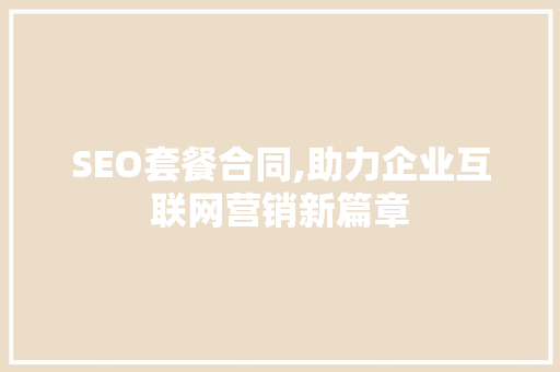 SEO套餐合同,助力企业互联网营销新篇章