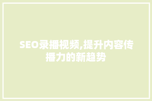 SEO录播视频,提升内容传播力的新趋势