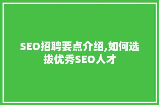 SEO招聘要点介绍,如何选拔优秀SEO人才