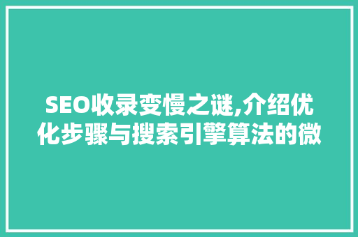 SEO收录变慢之谜,介绍优化步骤与搜索引擎算法的微妙关系  第1张