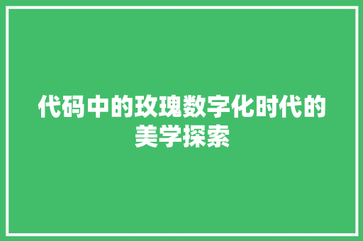 代码中的玫瑰数字化时代的美学探索