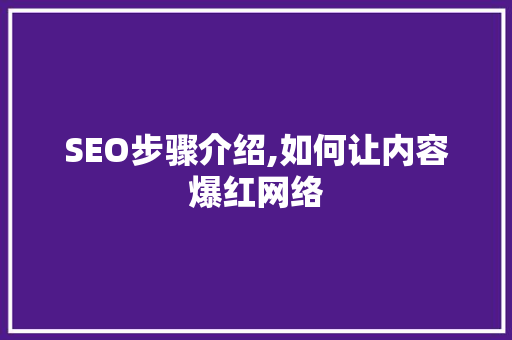 SEO步骤介绍,如何让内容爆红网络