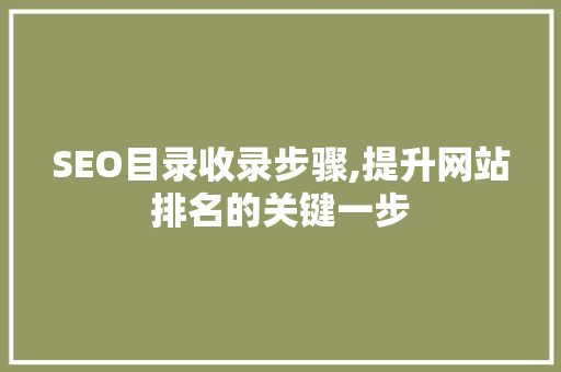 SEO目录收录步骤,提升网站排名的关键一步