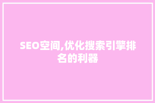 SEO空间,优化搜索引擎排名的利器