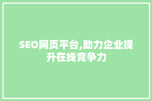 SEO网页平台,助力企业提升在线竞争力