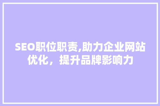 SEO职位职责,助力企业网站优化，提升品牌影响力