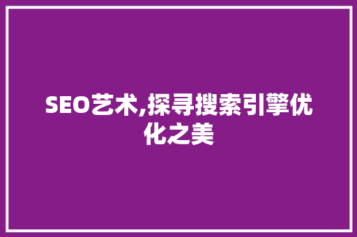SEO艺术,探寻搜索引擎优化之美