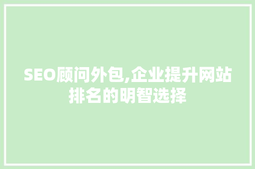 SEO顾问外包,企业提升网站排名的明智选择