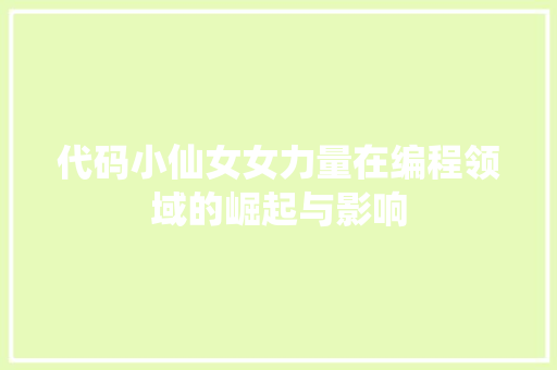 代码小仙女女力量在编程领域的崛起与影响