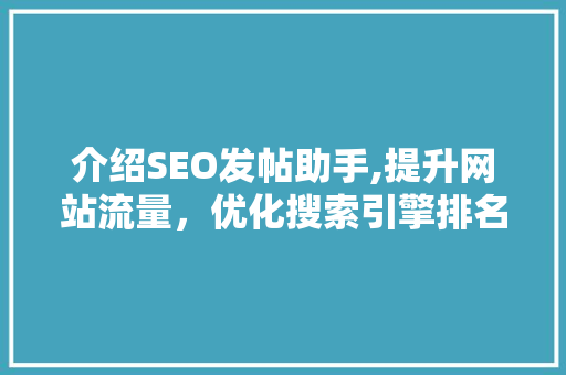 介绍SEO发帖助手,提升网站流量，优化搜索引擎排名的利器