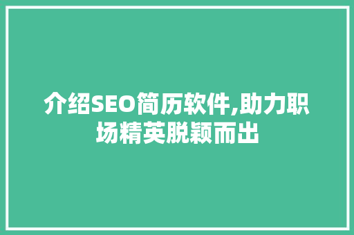 介绍SEO简历软件,助力职场精英脱颖而出