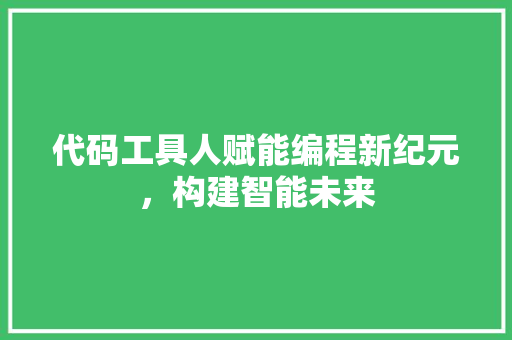 代码工具人赋能编程新纪元，构建智能未来