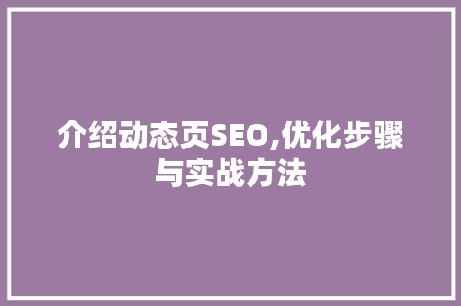 介绍动态页SEO,优化步骤与实战方法