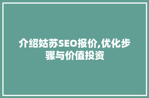 介绍姑苏SEO报价,优化步骤与价值投资