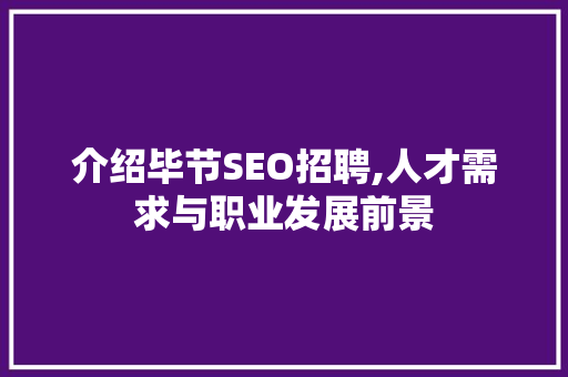介绍毕节SEO招聘,人才需求与职业发展前景